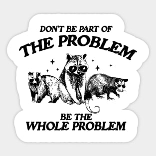 Don't Be Part Of The Problem Be The Whole Problem Shirt, Funny Trash Panda Raccoon Meme Sticker